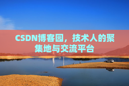 CSDN博客园，技术人的聚集地与交流平台